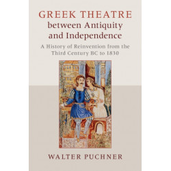 Greek Theatre between Antiquity and Independence: A History of Reinvention from the Third Century BC to 1830