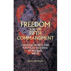 Freedom and the Fifth Commandment: Catholic Priests and Political Violence in Ireland, 1919–21
