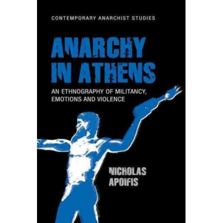 Anarchy in Athens: An Ethnography of Militancy, Emotions and Violence