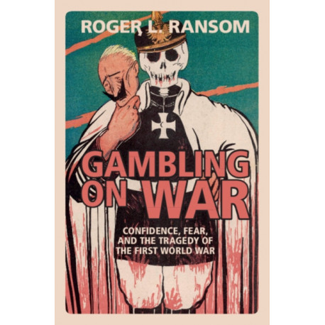 Gambling on War: Confidence, Fear, and the Tragedy of the First World War