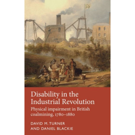Disability in the Industrial Revolution: Physical Impairment in British Coalmining, 1780–1880