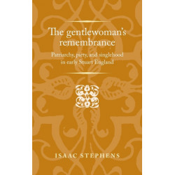 The Gentlewoman's Remembrance: Patriarchy, Piety, and Singlehood in Early Stuart England