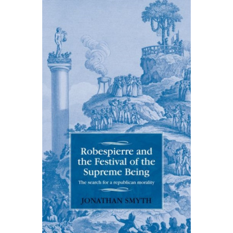 Robespierre and the Festival of the Supreme Being: The Search for a Republican Morality