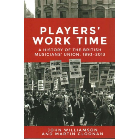 Players' Work Time: A History of the British Musicians' Union, 1893–2013