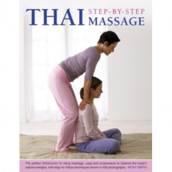 Thai Step-by-step Massage: the Perfect Introduction to Using Massage, Yoga and Accupressure to Balance the Body's Natural Energies, with Easy-to-follow Techniques Shown in 400 Photographs