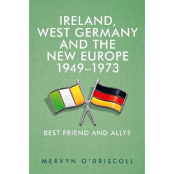 Ireland, West Germany and the New Europe, 1949-73: Best Friend and Ally?