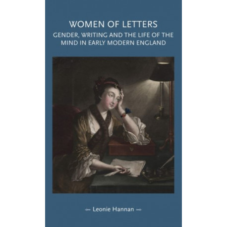 Women of Letters: Gender, Writing and the Life of the Mind in Early Modern England