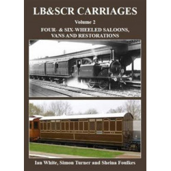 LB&SCR Carriages Volume 2: Four- and Six-wheeled Saloons, Vans and Restorations
