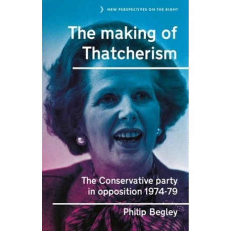 The Making of Thatcherism: The Conservative Party in Opposition, 1974–79