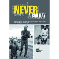 Never a Bad Day:: A Collection of Columns from the Legendary Endurance Sports Icon
