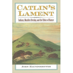 Catlin's Lament: Indians, Manifest Destiny, and the Ethics of Nature