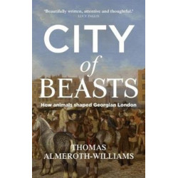 City of Beasts: How Animals Shaped Georgian London