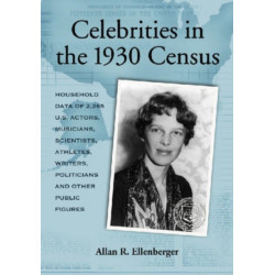 Celebrities in the 1930 Census: Household Data of 2,265 U.S. Actors, Musicians, Scientists, Athletes, Writers, Politicians and Other Public Figures