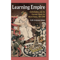 Learning Empire: Globalization and the German Quest for World Status, 1875–1919