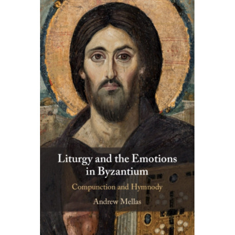 Liturgy and the Emotions in Byzantium: Compunction and Hymnody