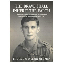 The BRAVE SHALL INHERIT THE EARTH: A personal account of battles against the Japanese and then dacoits in Burma between 1944 & 1947