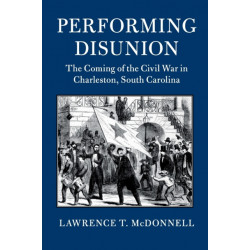 Performing Disunion: The Coming of the Civil War in Charleston, South Carolina