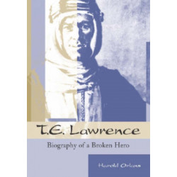 T.E. Lawrence: Biography of a Broken Hero