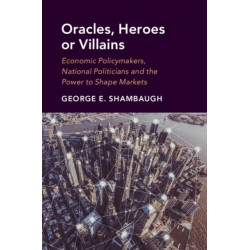 Oracles, Heroes or Villains: Economic Policymakers, National Politicians and the Power to Shape Markets