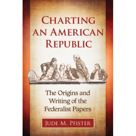 Charting an American Republic: The Origins and Writing of the Federalist Papers