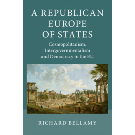 A Republican Europe of States: Cosmopolitanism, Intergovernmentalism and Democracy in the EU