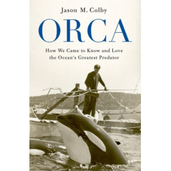 Orca: How We Came to Know and Love the Ocean's Greatest Predator