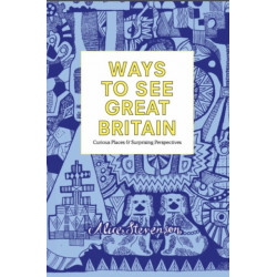 Ways To See Great Britain: Curious Places and Surprising Perspectives