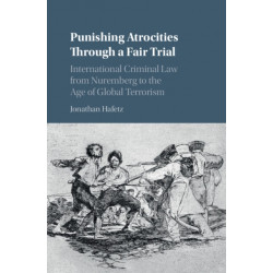 Punishing Atrocities through a Fair Trial: International Criminal Law from Nuremberg to the Age of Global Terrorism