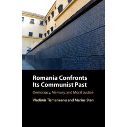 Romania Confronts its Communist Past: Democracy, Memory, and Moral Justice