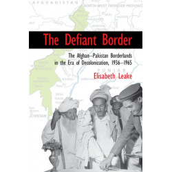 The Defiant Border: The Afghan-Pakistan Borderlands in the Era of Decolonization, 1936–1965