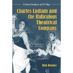Charles Ludlam and the Ridiculous Theatrical Company: Critical Analyses of 29 Plays