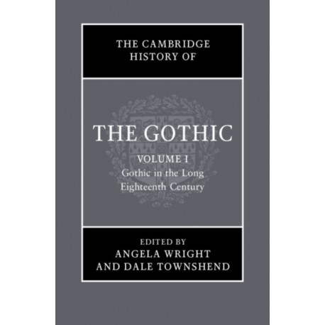 The Cambridge History of the Gothic: Volume 1, Gothic in the Long Eighteenth Century: Volume 1: Gothic in the Long Eighteenth Century