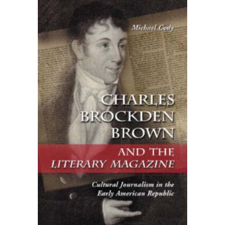 Charles Brockden Brown and the Literary Magazine: Cultural Journalism in the Early American Republic