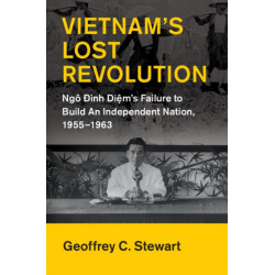 Vietnam's Lost Revolution: Ngo Ðinh Diem's Failure to Build an Independent Nation, 1955–1963