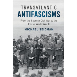 Transatlantic Antifascisms: From the Spanish Civil War to the End of World War II