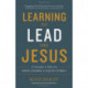 Learning to Lead Like Jesus: 11 Principles to Help You Serve, Inspire, and Equip Others