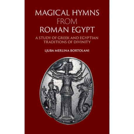 Magical Hymns from Roman Egypt: A Study of Greek and Egyptian Traditions of Divinity