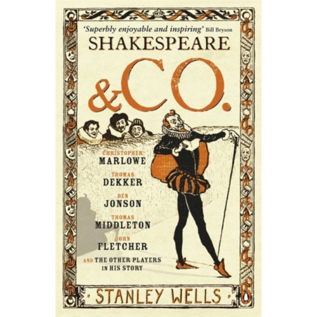 Shakespeare and Co.: Christopher Marlowe, Thomas Dekker, Ben Jonson, Thomas Middleton, John Fletcher and the Other Players in His Story