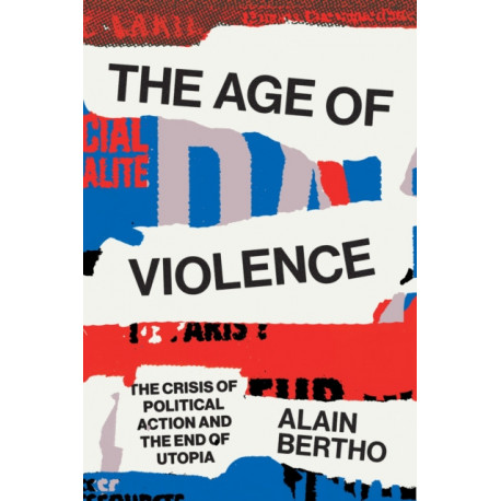 The Age of Violence: The Crisis of Political Action and the End of Utopia