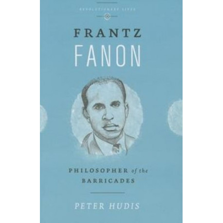 Frantz Fanon: Philosopher of the Barricades