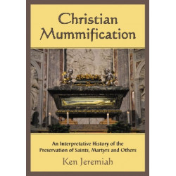Christian Mummification: An Interpretative History of the Preservation of Saints, Martyrs and Others