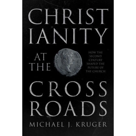 Christianity at the Crossroads: How the Second Century Shaped the Future of the Church
