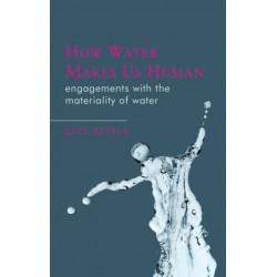 How Water Makes Us Human: Engagements with the Materiality of Water