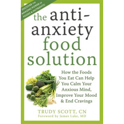 Anti-Anxiety Food Solution: How the Foods You Eat Can Help You Calm Your Anxious Mind, Improve Your Mood, and End Cravings