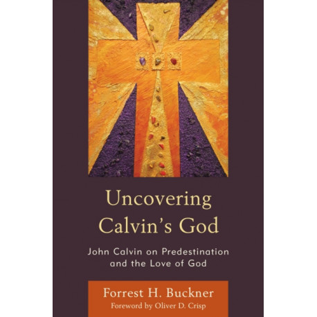 Uncovering Calvin’s God: John Calvin on Predestination and the Love of God