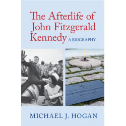 The Afterlife of John Fitzgerald Kennedy: A Biography