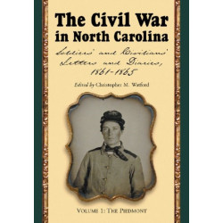 The Civil War in North Carolina, Volume 1: The Piedmont: Soldiers' and Civilians' Letters and Diaries, 1861-1865