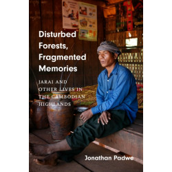 Disturbed Forests, Fragmented Memories: Jarai and Other Lives in the Cambodian Highlands