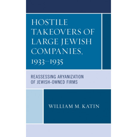 Hostile Takeovers of Large Jewish Companies, 1933–1935: Reassessing Aryanization of Jewish-Owned Firms