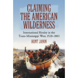 Claiming the American Wilderness: International Rivalry in the Trans-Mississippi West, 1528-1803